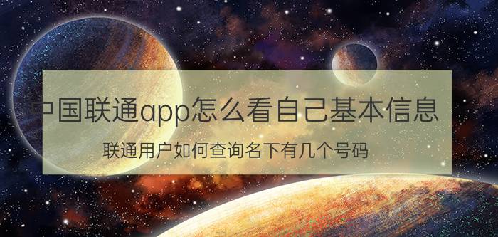 中国联通app怎么看自己基本信息 联通用户如何查询名下有几个号码？